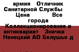 1.7) армия : Отличник Санитарной Службы (3) › Цена ­ 4 500 - Все города Коллекционирование и антиквариат » Значки   . Ненецкий АО,Белушье д.
